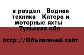  в раздел : Водная техника » Катера и моторные яхты . Тульская обл.